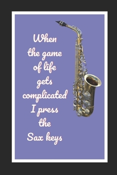 When The Game Of Life Gets Complicated I Press The Sax Keys: Saxophone Themed Novelty Lined Notebook / Journal To Write In Perfect Gift Item (6 x 9 inches)