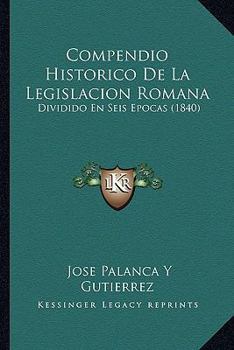 Compendio Historico De La Legislacion Romana: Dividido En Seis Epocas (1840)