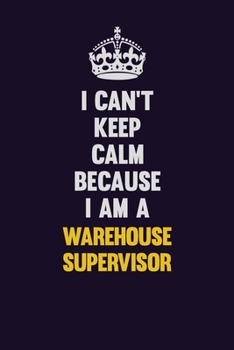 Paperback I Can't Keep Calm Because I Am A Warehouse Supervisor: Motivational and inspirational career blank lined gift notebook with matte finish Book