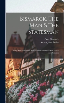 Hardcover Bismarck, The Man & The Statesman: Being The Reflections And Reminiscences Of Otto, Prince Von Bismarck Book