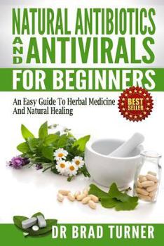 Paperback Natural Antibiotics And Antivirals For Beginners: An Easy Guide To Herbal Medicine And Natural Healing Book