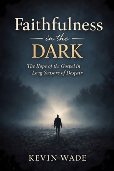 Faithfulness in the Dark: The Hope of the Gospel in Long Seasons of Despair