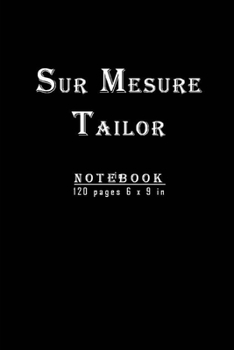 Sur Mesure Tailor Notebook: New and unique designed notebook for Tailors ; 120 pages and 6 x 9 inches. Perfect christmas and birthday gift. Professionnel tailor Journal/planner.