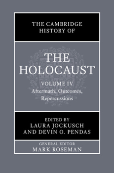 The Cambridge History of the Holocaust: Volume 4, Aftermath, Outcomes, Repercussions