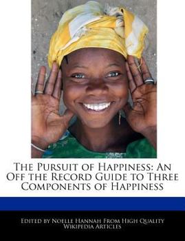 The Pursuit of Happiness : An off the Record Guide to Three Components of Happiness