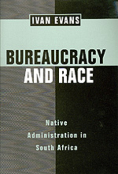 Bureaucracy and Race: Native Administration in South Africa (Perspectives on Southern Africa) - Book  of the Perspectives on Southern Africa