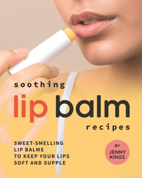 Paperback Soothing Lip Balm Recipes: Sweet-Smelling Lip Balms to Keep Your Lips Soft and Supple Book