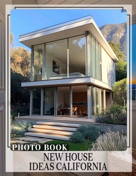 New House Ideas California Photo Book: Explore 40 Stunning Inspirations For Your Dream Home In The Golden State