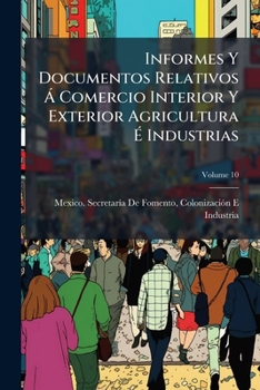 Paperback Informes Y Documentos Relativos Á Comercio Interior Y Exterior Agricultura É Industrias; Volume 10 [Spanish] Book