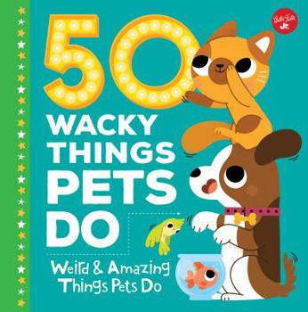 Hardcover 50 Wacky Things Pets Do: Weird & Amazing Things Pets Do Book