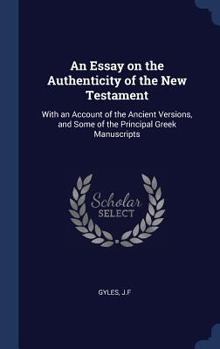 An Essay on the Authenticity of the New Testament: With an Account of the Ancient Versions, and Some of the Principal Greek Manuscripts
