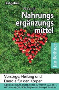 Paperback Die Besten Nahrungsergänzungsmittel: Vorsorge, Heilung Und Energie Für Den Körper!: Alpha Liponsäure, Silicea, Folsäure, Vitamin D3, 5 Htp, Opc, Coenz [German] Book