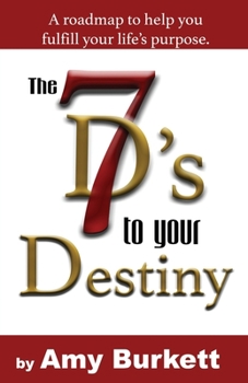 The 7 D's to Your Destiny: A roadmap to help you fulfill your life’s purpose.