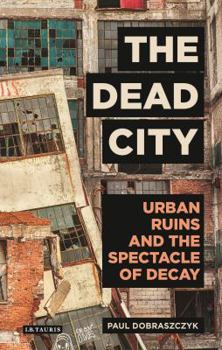 Hardcover The Dead City: Urban Ruins and the Spectacle of Decay Book