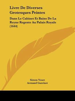 Livre De Diverses Grotesques Peintes: Dans Le Cabinet Et Bains De La Reyne Regente Au Palais Royale (1644)