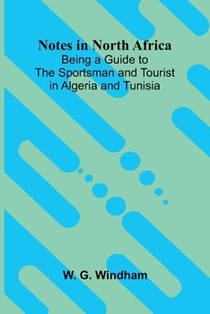 Notes in North Africa; Being a Guide to the Sportsman and Tourist in Algeria and Tunisia