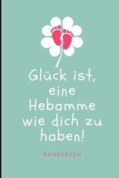 GLÜCK IST, EINE HEBAMME WIE DICH ZU HABEN! DANKEBUCH: A4 Notizbuch LINIERT liebevolles Geschenk für deine Hebamme Geburtshelferin oder ... Dankebuch | Hebammenbuch | (German Edition)