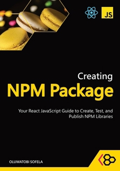 Paperback Creating NPM Package: Your React JavaScript Guide to Create, Test, and Publish NPM Libraries Book