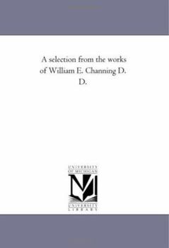 Paperback A Selection From the Works of William E. Channing D. D. Book