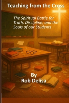 Teaching from the Cross: The Spiritual Battle for Truth, Discipline, and the Souls of Our Students