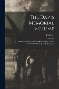 Paperback The Davis Memorial Volume; or, Our Dead President, Jefferson Davis, and the World's Tribute to his Memory, by J. Wm. Jones Book
