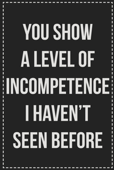 You Show a Level of Incompetence I Haven't Seen Before: College Ruled Notebook | Novelty Lined Journal | Gift Card Alternative | Perfect Keepsake For Passive Aggressive People