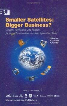 Smaller Satellites: Bigger Business?: Concepts, Applications and Markets for Micro/Nanosatellites in a New Information World - Book #6 of the Space Studies