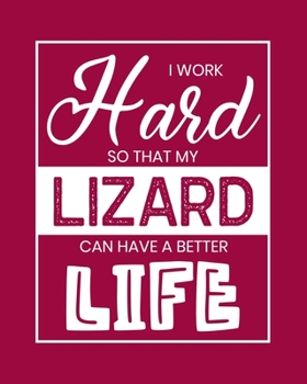 I Work Hard So That My Lizard Can Have a Better Life: Lizard Gift for People Who Love Lizards - Funny Saying on Red Cover for Lizard Lovers - Blank Lined Journal or Notebook