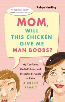 Paperback Mom, Will This Chicken Give Me Man Boobs?: My Confused, Guilt-Ridden, and Stressful Struggle to Raise a Green Family Book