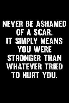 Never Be Ashamed Of A Scar. It Simply Means You Were Stronger Than Whatever Tried to Hurt You.: Lined A5 Notebook for Scars