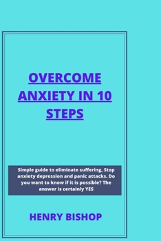 Paperback Overcome Anxiety in 10 Steps: Simple Guide To Eliminate Suffering, Stop Anxiety Depression And Panic Attacks. Do You Want To Know It's Possible? The Book