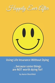 Paperback Happily Ever After: Using Life Insurance Without Dying: Because Some Things Are Not Worth Dying For Book