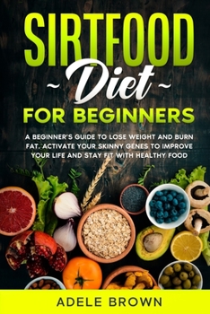 Paperback Sirtfood for Beginners: A Beginner's Guide to Lose Weight and Burn Fat. Activate Your Skinny Genes to Improve Your Life and Stay Fit with Heal Book