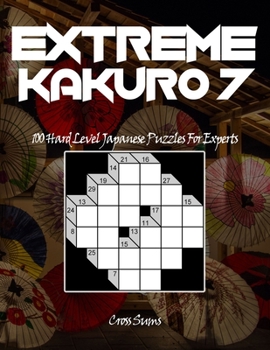 Paperback EXTREME Kakuro 7: 100 Hard Level Japanese Puzzles For Experts Large Print Hard Level Puzzle Book (Volume 7) Book
