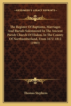 Paperback The Register Of Baptisms, Marriages And Burials Solemnized In The Ancient Parish Church Of Elsdon, In The County Of Northumberland, From 1672-1812 (19 Book