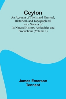Paperback Ceylon; an Account of the Island Physical, Historical, and Topographical with Notices of Its Natural History, Antiquities and Productions (Volume 1) Book