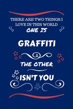 There Are Two Things I Love In This World One Is Graffiti The Other Isn't You: Perfect Gag Gift For A Lover Of Graffiti | Blank Lined Notebook Journal ... Humour and Banter | Xmas | Secret Santa |