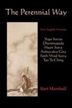 Paperback The Perennial Way: New English Versions of Yoga Sutras, Dhammapada, Heart Sutra, Ashtavakra Gita, Faith Mind Sutra, and Tao Te Ching Book