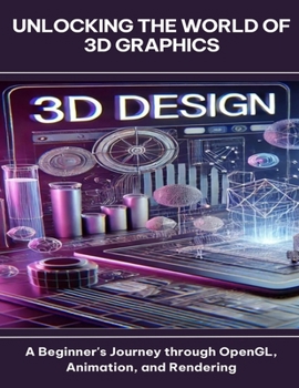 Paperback Unlocking the World of 3D Graphics A Beginner's Journey through OpenGL, Animation, and Rendering Book
