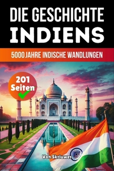Die Geschichte Indiens: 5000 Jahre indische Wandlungen
