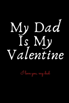 My Dad Is My Valentine: A gift for my dad's lover, my beautiful Valentine's Gift Notebook: a gift notebook / magazines, a cute notebook