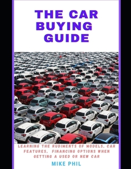 Paperback The Car Buying Guide: Learning the Rudiments of Models, Features, Financing options When Buying a New or Used Car. Book