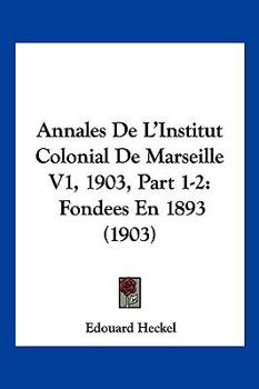 Paperback Annales de L'Institut Colonial de Marseille V1, 1903, Part 1-2: Fondees En 1893 (1903) [French] Book