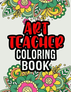 Paperback Art Teacher Coloring Book: A Coloring Book For Art Teacher Relaxation Art Teacher Appreciation Gifts Art Teacher Gift Ideas Book