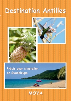 Paperback Destination Antilles: Précis pour s'installer en Guadeloupe [French] Book