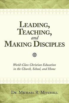 Paperback Leading, Teaching, and Making Disciples: World-Class Christian Education in the Church, School, and Home Book