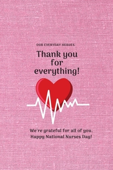 Paperback Thank you for everything!: Our everyday heroes We're grateful for all of you. Happy National Nurses Day! Lined Notebook / Journal Gift, 120 Pages Book