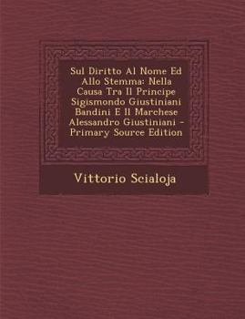Paperback Sul Diritto Al Nome Ed Allo Stemma: Nella Causa Tra Il Principe Sigismondo Giustiniani Bandini E Il Marchese Alessandro Giustiniani [Italian] Book