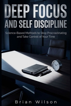 Paperback Deep Focus and Self Discipline: Science-Based Methods to Stop Procrastinating and Take Control of Your Time Book
