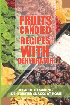 Paperback Fruits Candied Recipes With Dehydrator: A Guide To Making Dehydrated Snacks At Home: Fruits To Dehydrate For Snacks Book